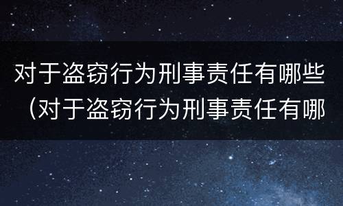 对于盗窃行为刑事责任有哪些（对于盗窃行为刑事责任有哪些认定）