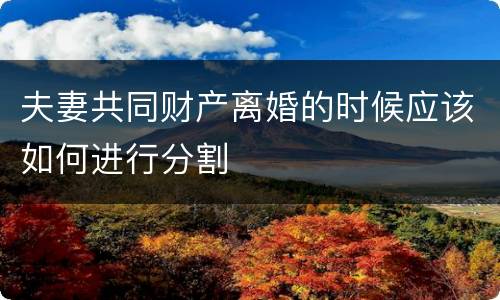 夫妻共同财产离婚的时候应该如何进行分割
