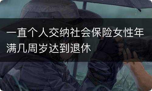 一直个人交纳社会保险女性年满几周岁达到退休