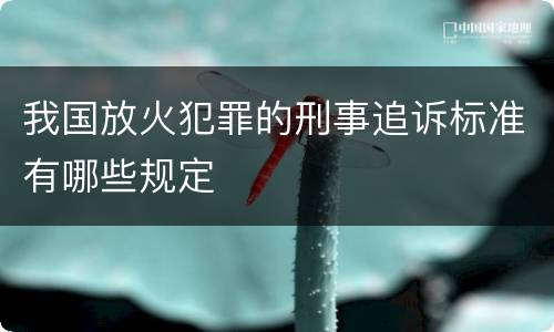 我国放火犯罪的刑事追诉标准有哪些规定