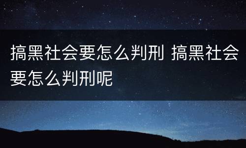 搞黑社会要怎么判刑 搞黑社会要怎么判刑呢