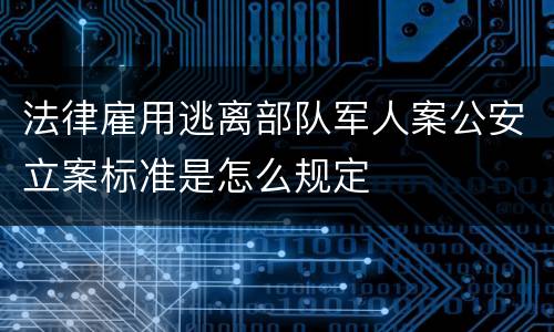 法律雇用逃离部队军人案公安立案标准是怎么规定