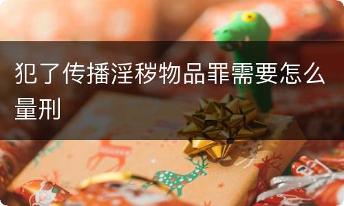 犯了传播淫秽物品罪需要怎么量刑