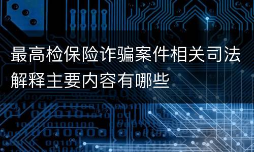最高检保险诈骗案件相关司法解释主要内容有哪些
