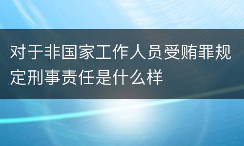 对于非国家工作人员受贿罪规定刑事责任是什么样
