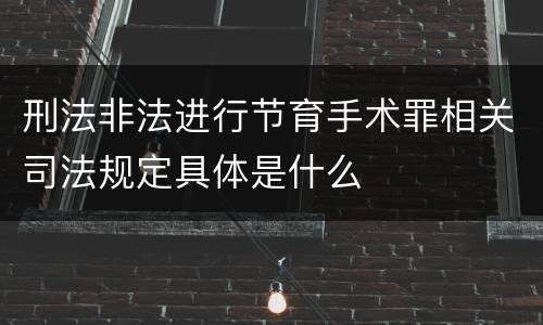 刑法非法进行节育手术罪相关司法规定具体是什么