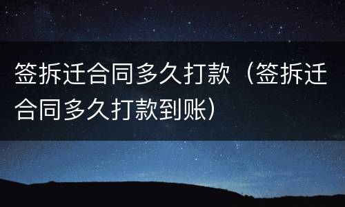 签拆迁合同多久打款（签拆迁合同多久打款到账）