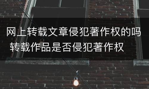 网上转载文章侵犯著作权的吗 转载作品是否侵犯著作权
