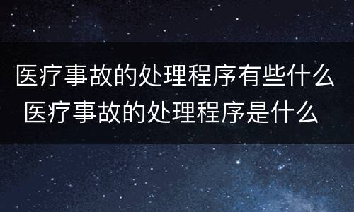 医疗事故的处理程序有些什么 医疗事故的处理程序是什么
