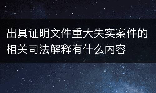 出具证明文件重大失实案件的相关司法解释有什么内容