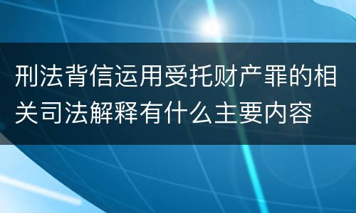 刑法背信运用受托财产罪的相关司法解释有什么主要内容