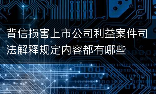 背信损害上市公司利益案件司法解释规定内容都有哪些