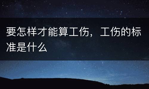 要怎样才能算工伤，工伤的标准是什么