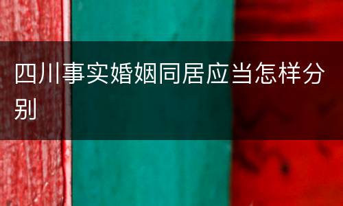 四川事实婚姻同居应当怎样分别