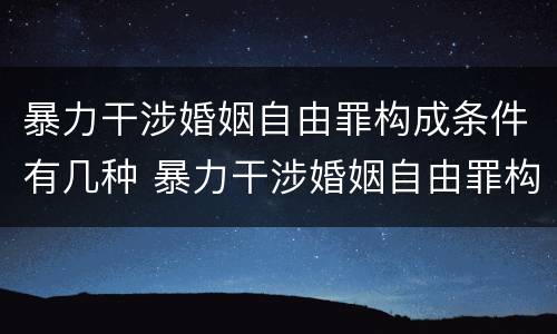 暴力干涉婚姻自由罪构成条件有几种 暴力干涉婚姻自由罪构成条件有几种