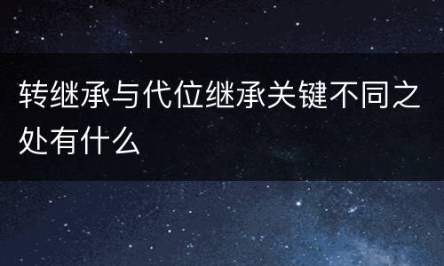 转继承与代位继承关键不同之处有什么