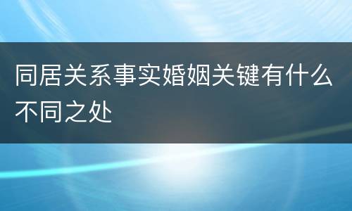 同居关系事实婚姻关键有什么不同之处