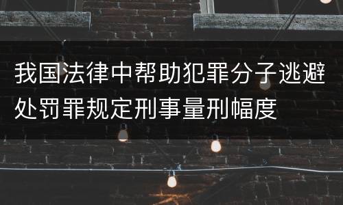 我国法律中帮助犯罪分子逃避处罚罪规定刑事量刑幅度