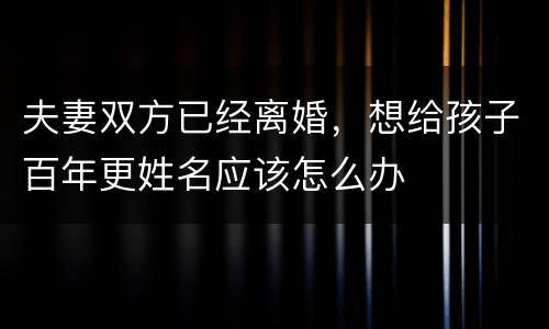 夫妻双方已经离婚，想给孩子百年更姓名应该怎么办