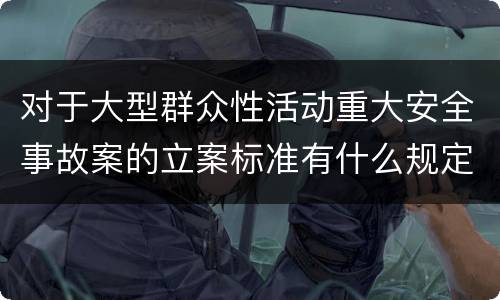 对于大型群众性活动重大安全事故案的立案标准有什么规定