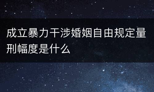成立暴力干涉婚姻自由规定量刑幅度是什么