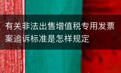 有关非法出售增值税专用发票案追诉标准是怎样规定