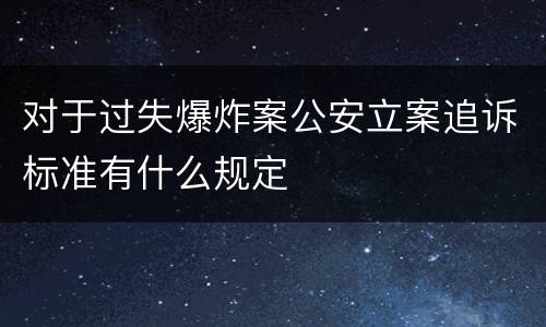 对于过失爆炸案公安立案追诉标准有什么规定