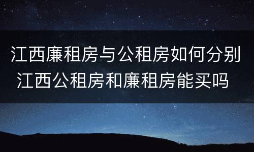 江西廉租房与公租房如何分别 江西公租房和廉租房能买吗