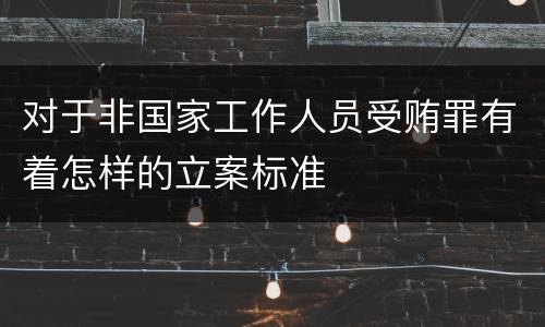 对于非国家工作人员受贿罪有着怎样的立案标准