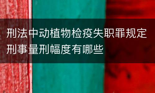 刑法中动植物检疫失职罪规定刑事量刑幅度有哪些
