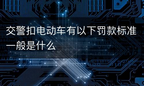 交警扣电动车有以下罚款标准一般是什么