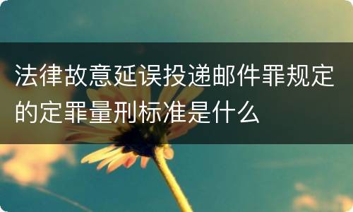 法律故意延误投递邮件罪规定的定罪量刑标准是什么