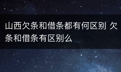山西欠条和借条都有何区别 欠条和借条有区别么