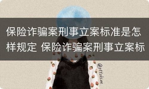 保险诈骗案刑事立案标准是怎样规定 保险诈骗案刑事立案标准是怎样规定的