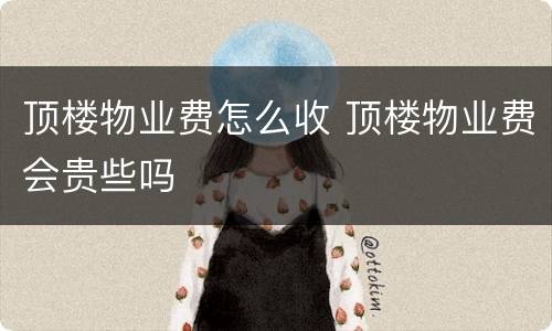 顶楼物业费怎么收 顶楼物业费会贵些吗