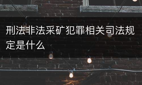 刑法非法采矿犯罪相关司法规定是什么