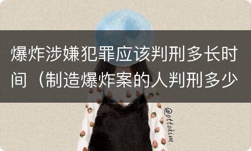 爆炸涉嫌犯罪应该判刑多长时间（制造爆炸案的人判刑多少年）