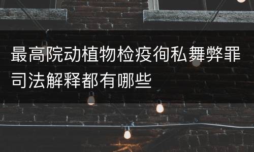 最高院动植物检疫徇私舞弊罪司法解释都有哪些