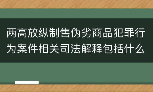 两高放纵制售伪劣商品犯罪行为案件相关司法解释包括什么重要规定