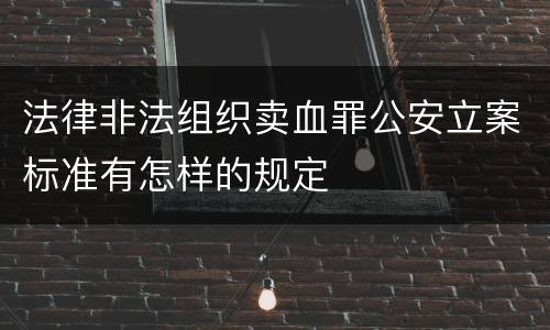 法律非法组织卖血罪公安立案标准有怎样的规定