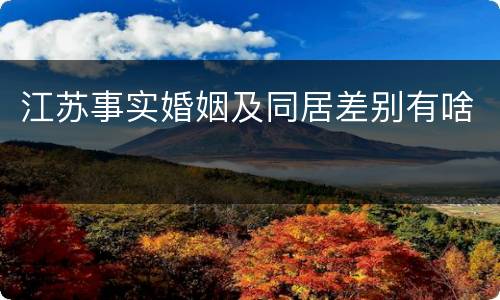 江苏事实婚姻及同居差别有啥