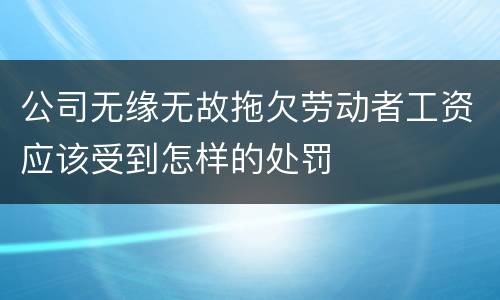 公司无缘无故拖欠劳动者工资应该受到怎样的处罚