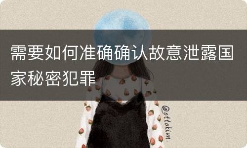 需要如何准确确认故意泄露国家秘密犯罪