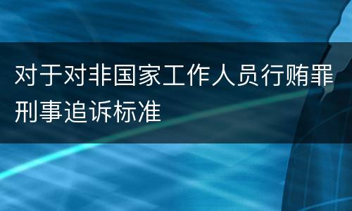 对于对非国家工作人员行贿罪刑事追诉标准