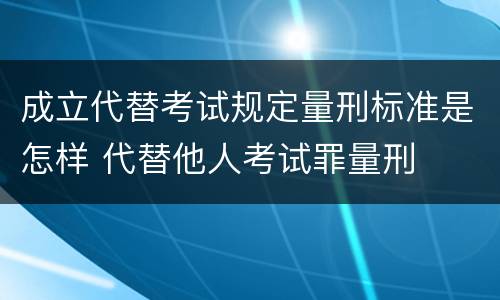 成立代替考试规定量刑标准是怎样 代替他人考试罪量刑