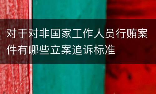 对于对非国家工作人员行贿案件有哪些立案追诉标准