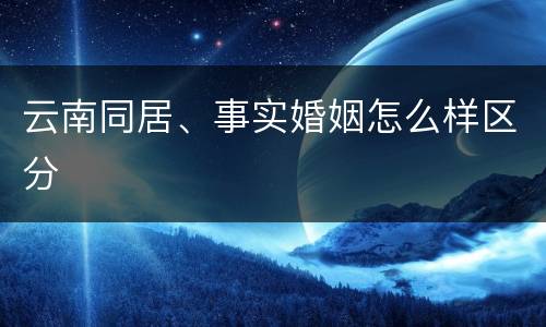云南同居、事实婚姻怎么样区分