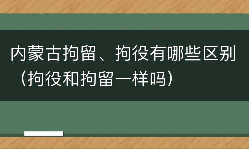 内蒙古拘留、拘役有哪些区别（拘役和拘留一样吗）