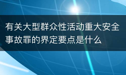 有关大型群众性活动重大安全事故罪的界定要点是什么
