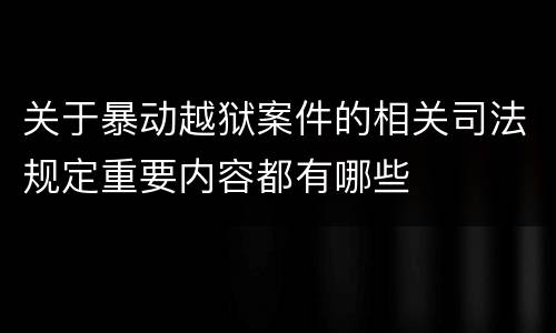 关于暴动越狱案件的相关司法规定重要内容都有哪些